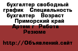 бухгалтер свободный график › Специальность ­ бухгалтер › Возраст ­ 42 - Приморский край, Артем г. Работа » Резюме   